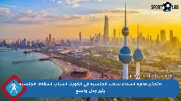 «تحذير هام» أسماء سحب الجنسية في الكويت أسباب إسقاط الجنسية يثير جدل واسع